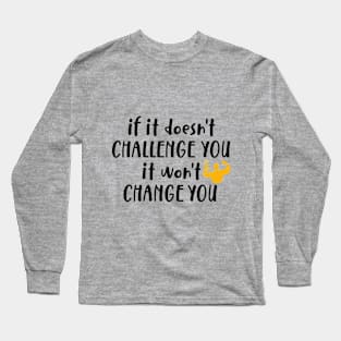 If It Doesn't Challenge You It won't Change You Long Sleeve T-Shirt